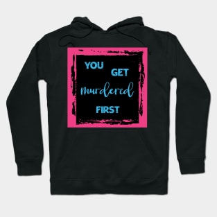 You Get Murdered First Hoodie